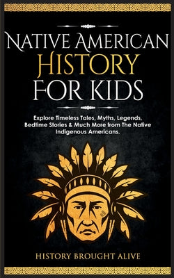 Native American History for Kids: Explore Timeless Tales, Myths, Legends, Bedtime Stories & Much More from The Native Indigenous Americans by History Brought Alive book cover