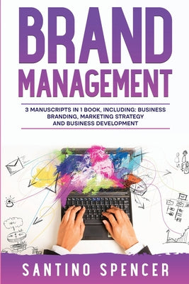 Book cover of Brand Management: 3-in-1 Guide to Master Business Branding, Brand Strategy, Employer Branding & Brand Identity by Spencer, Santino