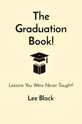 The Graduation Book!: Lessons You Were Never Taught! by Lee Black book cover
