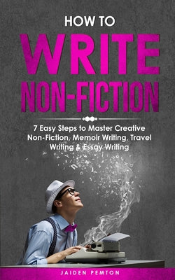 Book cover of How to Write Non-Fiction: 7 Easy Steps to Master Creative Non-Fiction, Memoir Writing, Travel Writing & Essay Writing by Pemton, Jaiden