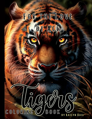 Book cover of For the Love of All Tigers Realistic Coloring Book by Bail, Kailyn