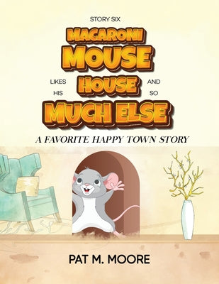 MACARONI MOUSE LIKES HIS HOUSE AND SO MUCH ELSE (Welcome to Happy Town Book 6) by Pat M. Moore book cover