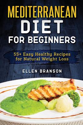 Book cover of Mediterranean Diet for Beginners: 55+ Easy Healthy Recipes for Natural Weight Loss by Branson, Ellen