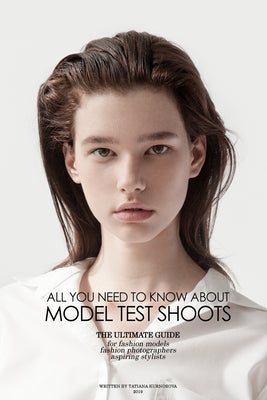Book cover of All you need to know about Model Test Shoots: The Ultimate Guide for fashion models, fashion photographers & Aspiring stylists by Kurnosova, Tatiana