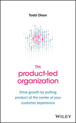 Book cover of The Product-Led Organization: Drive Growth by Putting Product at the Center of Your Customer Experience by Olson, Todd
