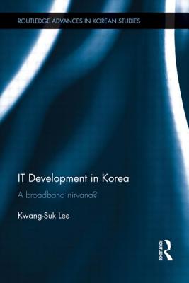 IT Development in Korea: A Broadband Nirvana? by Kwang-Suk Lee book cover