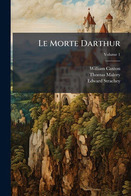Le Morte Darthur: Sir Thomas Malory's Book of King Arthur and His Noble Knights of the Round Table: The Text of Caxton; Volume 1 by William Caxton book cover
