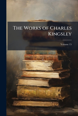 The Works of Charles Kingsley; Volume 15 by Anonymous book cover
