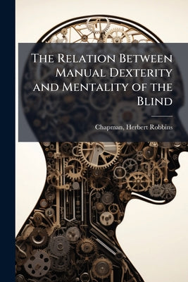 The Relation Between Manual Dexterity and Mentality of the Blind by Chapman Herbert Robbins book cover