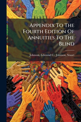 Appendix To The Fourth Edition Of Annuities To The Blind: Containing A General Register Of Blind Annuitants; Corrected To 1910 by Edmund C. Johnson Stuart Johnson book cover