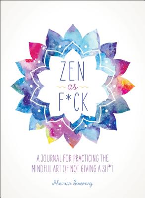 Zen as F*ck: A Journal for Practicing the Mindful Art of Not Giving a Sh*t by Sweeney, Monica book cover