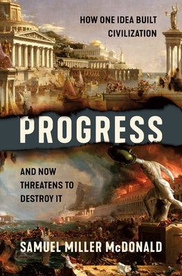 Book cover of Progress: How One Idea Built Civilization and Now Threatens to Destroy It by McDonald, Samuel Miller