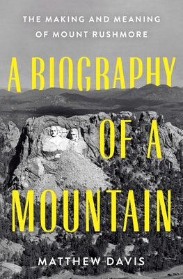 Book cover of A Biography of a Mountain: The Making and Meaning of Mount Rushmore by Davis, Matthew