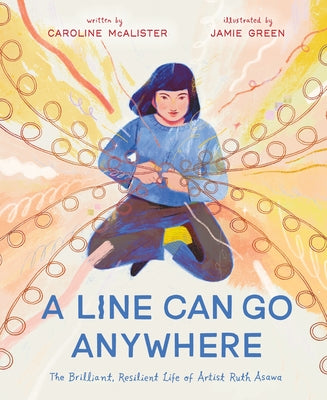 A Line Can Go Anywhere: The Brilliant, Resilient Life of Artist Ruth Asawa by Caroline McAlister book cover