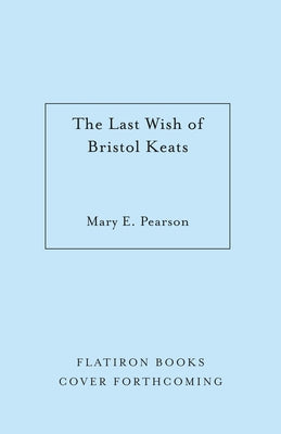 Book cover of The Last Wish of Bristol Keats: [Limited Stenciled Edge Edition] by Pearson, Mary E.