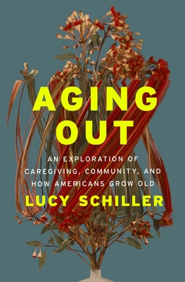 Aging Out: An Exploration of Caregiving, Community, and How Americans Grow Old by Schiller, Lucy book cover