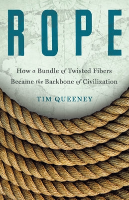 Book cover of Rope: How a Bundle of Twisted Fibers Became the Backbone of Civilization by Queeney, Tim