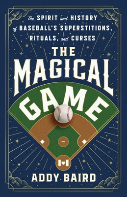The Magical Game: The Spirit and History of Baseball's Superstitions, Rituals, and Curses by Baird, Addy book cover
