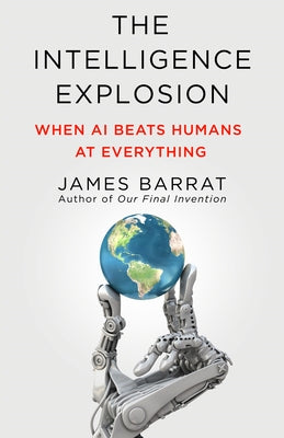 Book cover of The Intelligence Explosion: When AI Beats Humans at Everything by Barrat, James