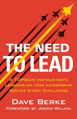 Book cover of The Need to Lead: A Topgun Instructor's Lessons on How Leadership Solves Every Challenge by Berke, Dave