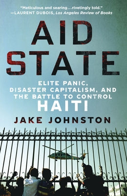 Aid State: Elite Panic, Disaster Capitalism, and the Battle to Control Haiti by Jake Johnston book cover