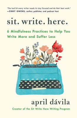 Sit Write Here: 6 Mindfulness Practices to Help You Write More and Suffer Less by D book cover