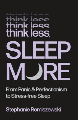 Think Less, Sleep More: From Panic & Perfectionism to Stress-Free Sleep by Romiszewski, Stephanie book cover