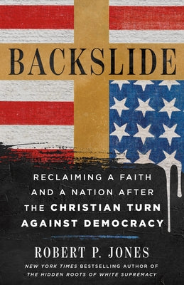 Backslide: Reclaiming a Faith and a Nation After the Christian Turn Against Democracy by Jones, Robert P. book cover