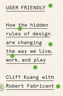 Book cover of User Friendly: How the Hidden Rules of Design Are Changing the Way We Live, Work, and Play by Kuang, Cliff