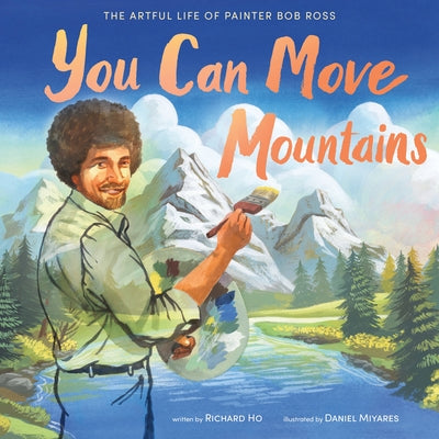 You Can Move Mountains: The Artful Life of Painter Bob Ross by Ho, Richard book cover