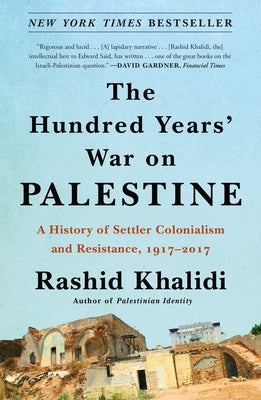 Book cover of The Hundred Years' War on Palestine: A History of Settler Colonialism and Resistance, 1917-2017 by Khalidi, Rashid