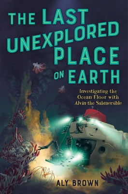 The Last Unexplored Place on Earth: Investigating the Ocean Floor with Alvin the Submersible by Aly Brown book cover