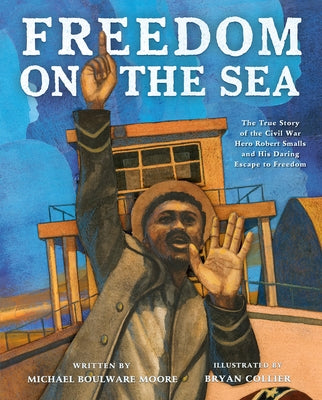 Freedom on the Sea: The True Story of the Civil War Hero Robert Smalls and His Daring Escape to Freedom by Moore, Michael Boulware book cover