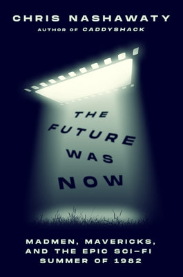 Book cover of The Future Was Now: Madmen, Mavericks, and the Epic Sci-Fi Summer of 1982 by Nashawaty, Chris