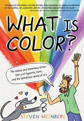 What Is Color?: The Global and Sometimes Gross Story of Pigments, Paint, and the Wondrous World of Art by Steven Weinberg book cover