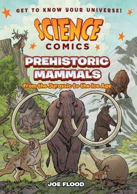 Book cover of Science Comics: Prehistoric Mammals: From the Jurassic to the Ice Age by Flood, Joe