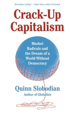 Crack-Up Capitalism: Market Radicals and the Dream of a World Without Democracy by Quinn Slobodian book cover