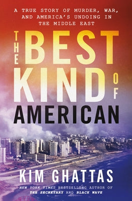 The Best Kind of American: A True Story of Murder, War, and America's Undoing in the Middle East by Kim Ghattas book cover