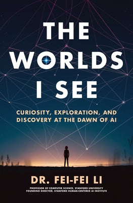 Book cover of The Worlds I See: Curiosity, Exploration, and Discovery at the Dawn of AI by Li, Fei-Fei