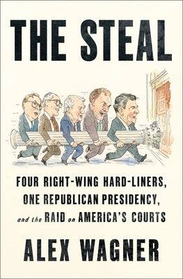 The Steal: Four Right-Wing Hard-Liners, One Republican Presidency, and the Raid on America's Courts by Wagner, Alex book cover