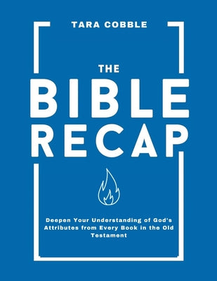 Book cover of The Bible Recap: Deepen Your Understanding of God's Attributes from Every Book in the Old Testament by Cobble, Tara