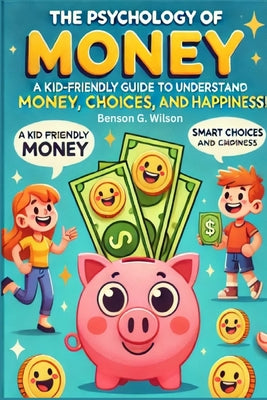 Psychology of Money: A Kid-Friendly Guide for Young Readers to Understand Money, Smart Choices, and Happiness by Benson Wilson book cover