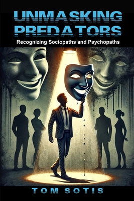 Book cover of Unmasking Predators: Recognizing Sociopaths and Psychopaths at Work and in Everyday Life by Sotis, Tom