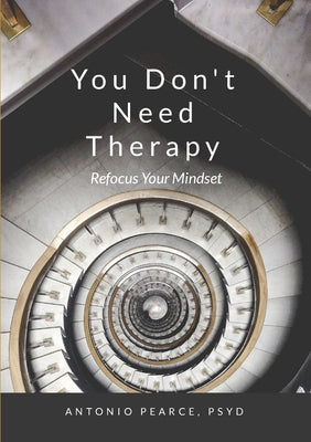 Book cover of You Don't Need Therapy: Refocus Your Mindset by Pearce, Psyd Antonio