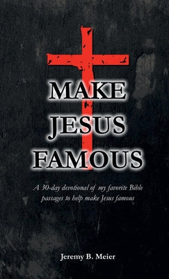 Book cover of Make Jesus Famous: A 30-day devotional of my favorite Bible passages to help make Jesus famous by Meier, Jeremy