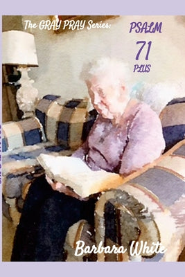 The Gray Pray Series: Psalm Seventy-One Plus by Barbara White book cover