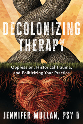 Book cover of Decolonizing Therapy: Oppression, Historical Trauma, and Politicizing Your Practice by Mullan, Jennifer