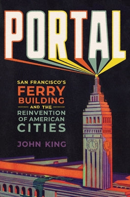 Book cover of Portal: San Francisco's Ferry Building and the Reinvention of American Cities by King, John