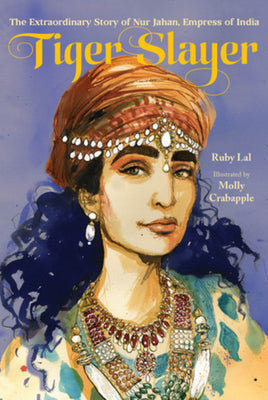 Book cover of Tiger Slayer: The Extraordinary Story of Nur Jahan, Empress of India by Lal, Ruby