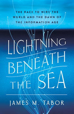Lightning Beneath the Sea: The Race to Wire the World and the Dawn of the Information Age by Tabor, James M. book cover